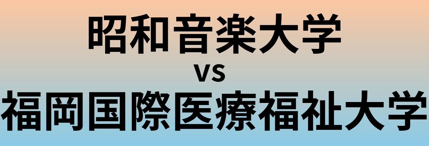 昭和音楽大学と福岡国際医療福祉大学 のどちらが良い大学?