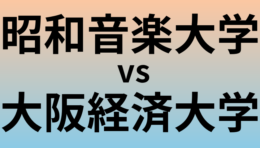 昭和音楽大学と大阪経済大学 のどちらが良い大学?