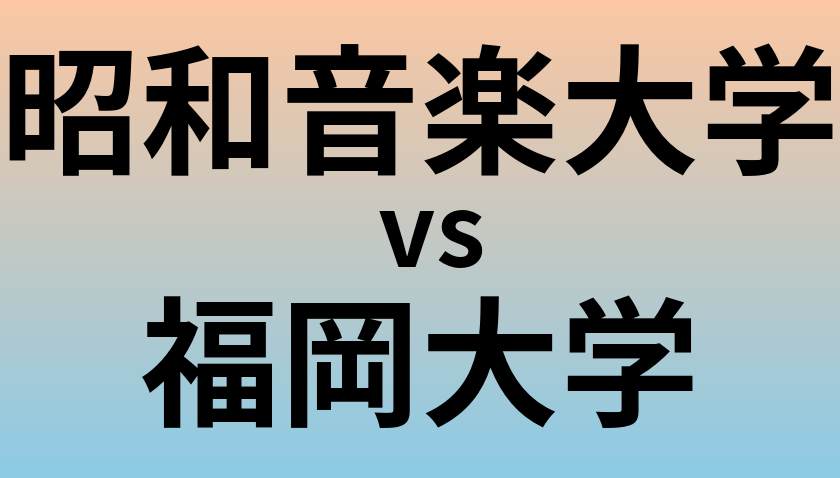 昭和音楽大学と福岡大学 のどちらが良い大学?