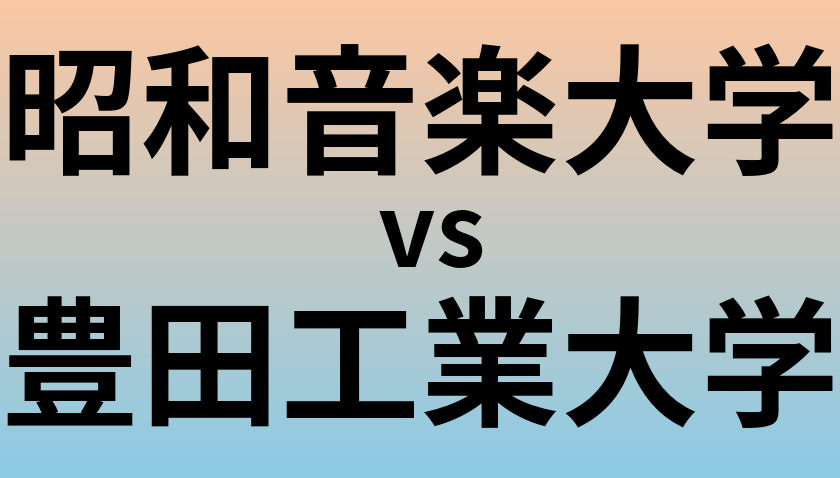 昭和音楽大学と豊田工業大学 のどちらが良い大学?