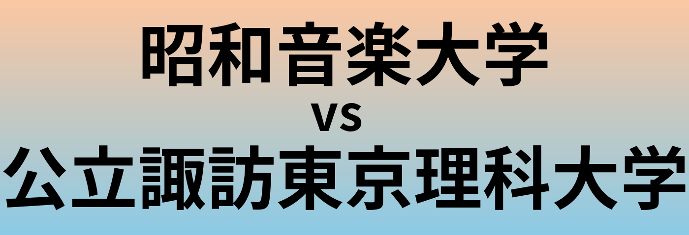 昭和音楽大学と公立諏訪東京理科大学 のどちらが良い大学?