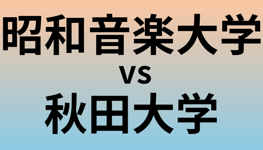昭和音楽大学と秋田大学 のどちらが良い大学?
