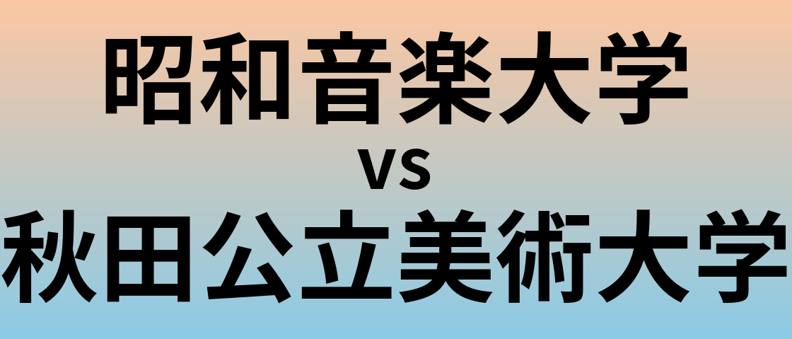 昭和音楽大学と秋田公立美術大学 のどちらが良い大学?