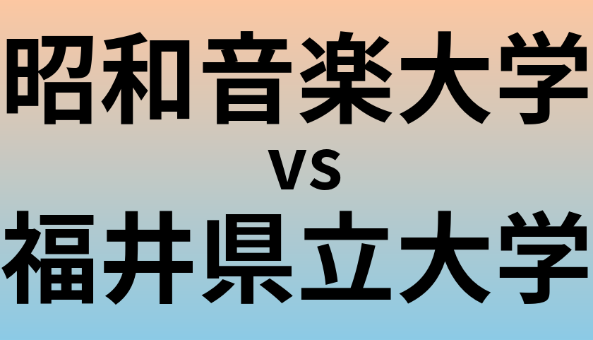昭和音楽大学と福井県立大学 のどちらが良い大学?