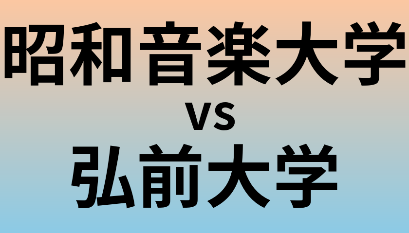 昭和音楽大学と弘前大学 のどちらが良い大学?