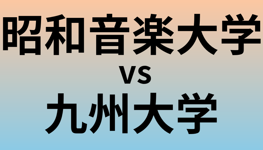 昭和音楽大学と九州大学 のどちらが良い大学?
