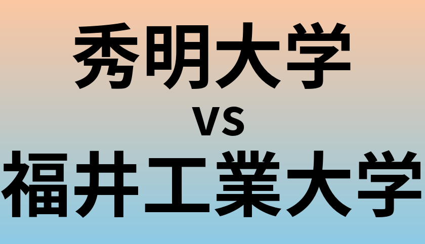 秀明大学と福井工業大学 のどちらが良い大学?