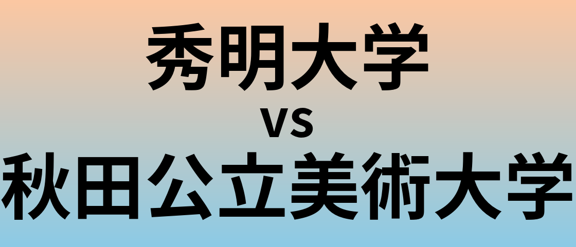秀明大学と秋田公立美術大学 のどちらが良い大学?
