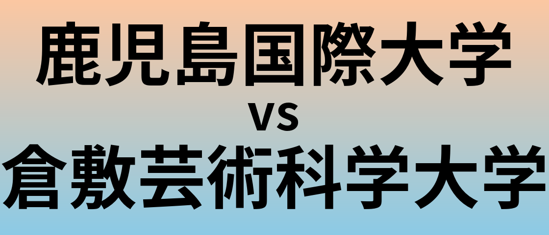 鹿児島国際大学と倉敷芸術科学大学 のどちらが良い大学?