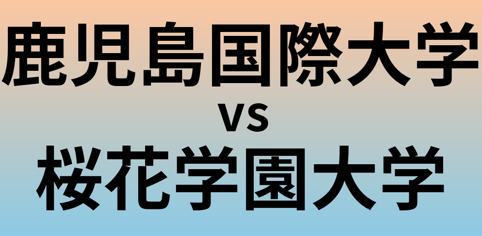 鹿児島国際大学と桜花学園大学 のどちらが良い大学?