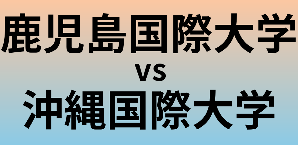 鹿児島国際大学と沖縄国際大学 のどちらが良い大学?