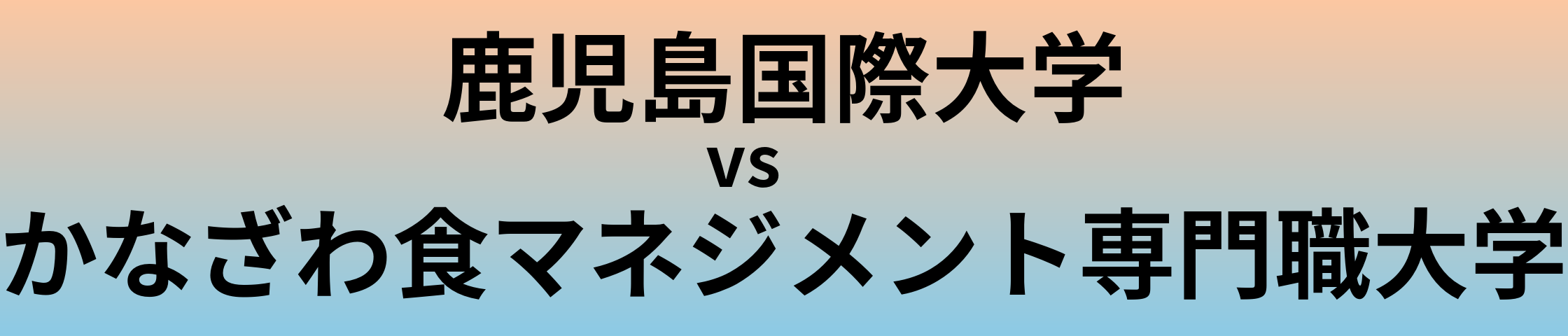 鹿児島国際大学とかなざわ食マネジメント専門職大学 のどちらが良い大学?
