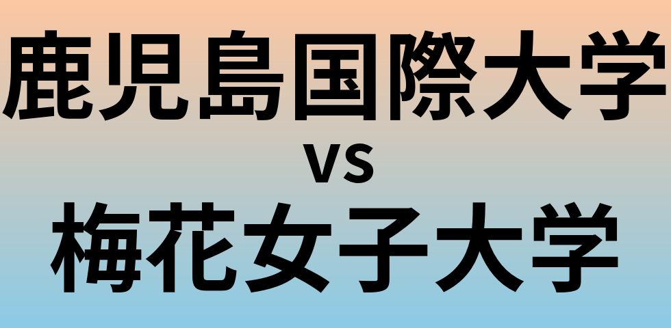 鹿児島国際大学と梅花女子大学 のどちらが良い大学?