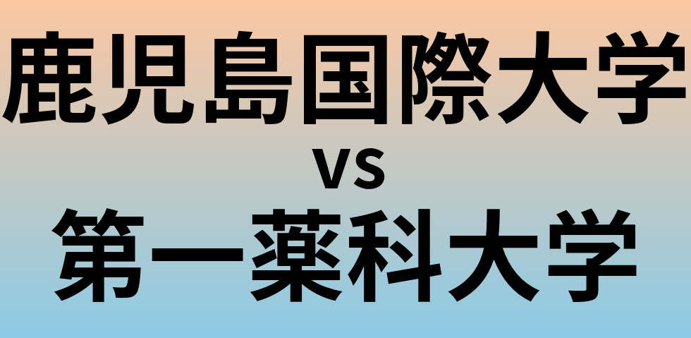 鹿児島国際大学と第一薬科大学 のどちらが良い大学?