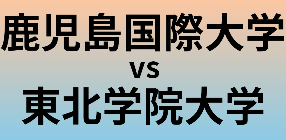 鹿児島国際大学と東北学院大学 のどちらが良い大学?