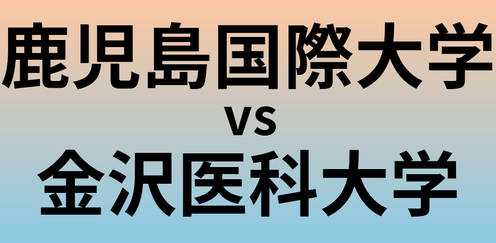 鹿児島国際大学と金沢医科大学 のどちらが良い大学?