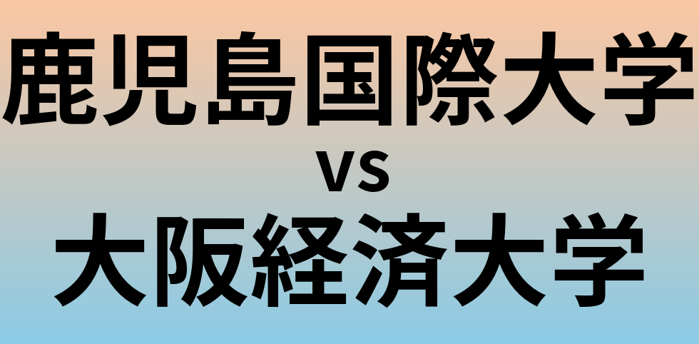 鹿児島国際大学と大阪経済大学 のどちらが良い大学?