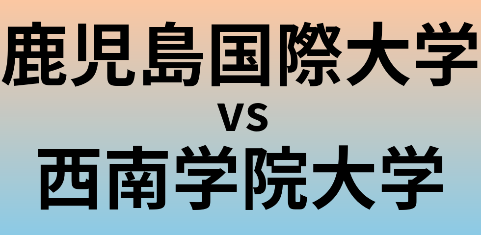 鹿児島国際大学と西南学院大学 のどちらが良い大学?