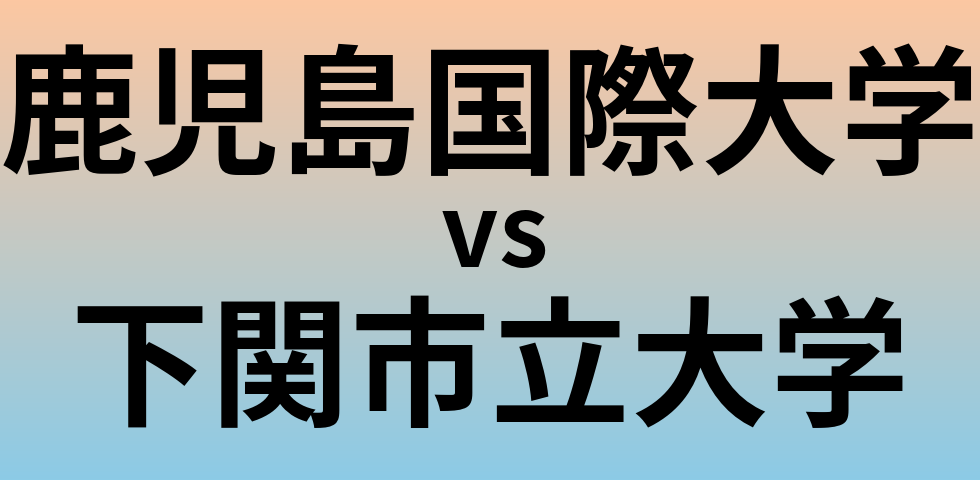 鹿児島国際大学と下関市立大学 のどちらが良い大学?