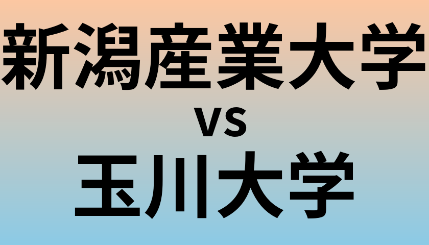 新潟産業大学と玉川大学 のどちらが良い大学?