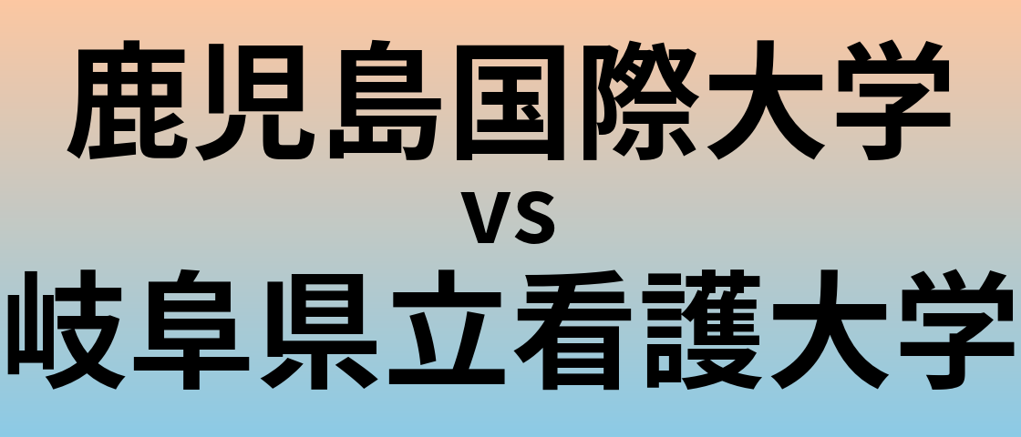 鹿児島国際大学と岐阜県立看護大学 のどちらが良い大学?