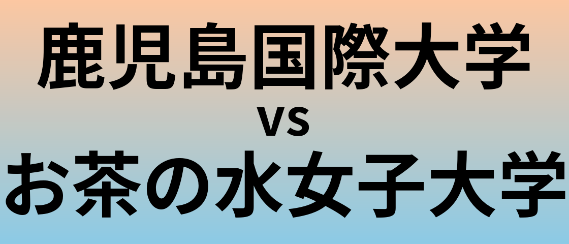 鹿児島国際大学とお茶の水女子大学 のどちらが良い大学?
