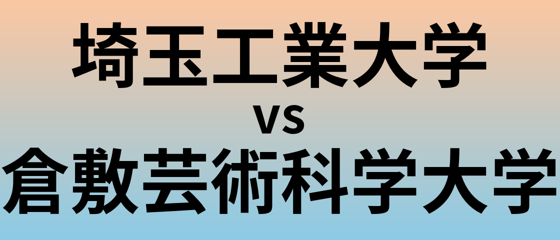 埼玉工業大学と倉敷芸術科学大学 のどちらが良い大学?