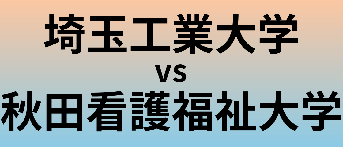 埼玉工業大学と秋田看護福祉大学 のどちらが良い大学?