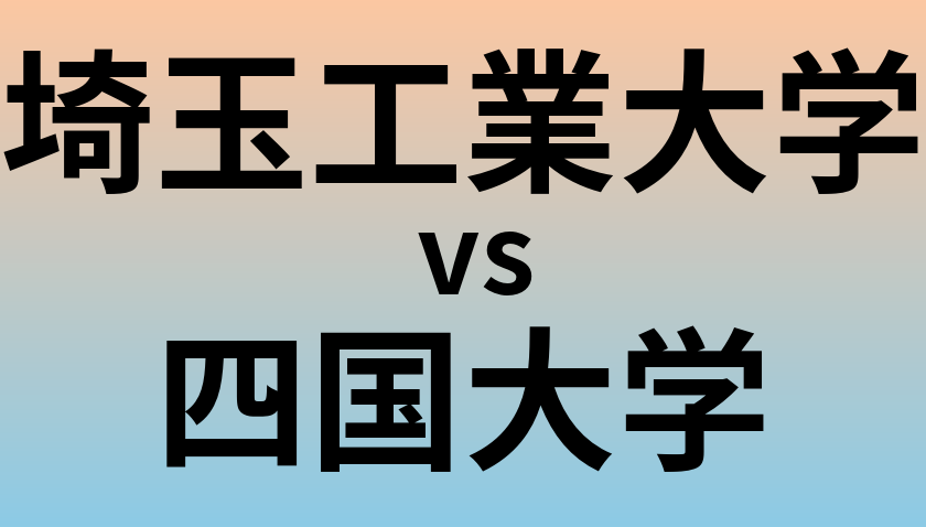 埼玉工業大学と四国大学 のどちらが良い大学?