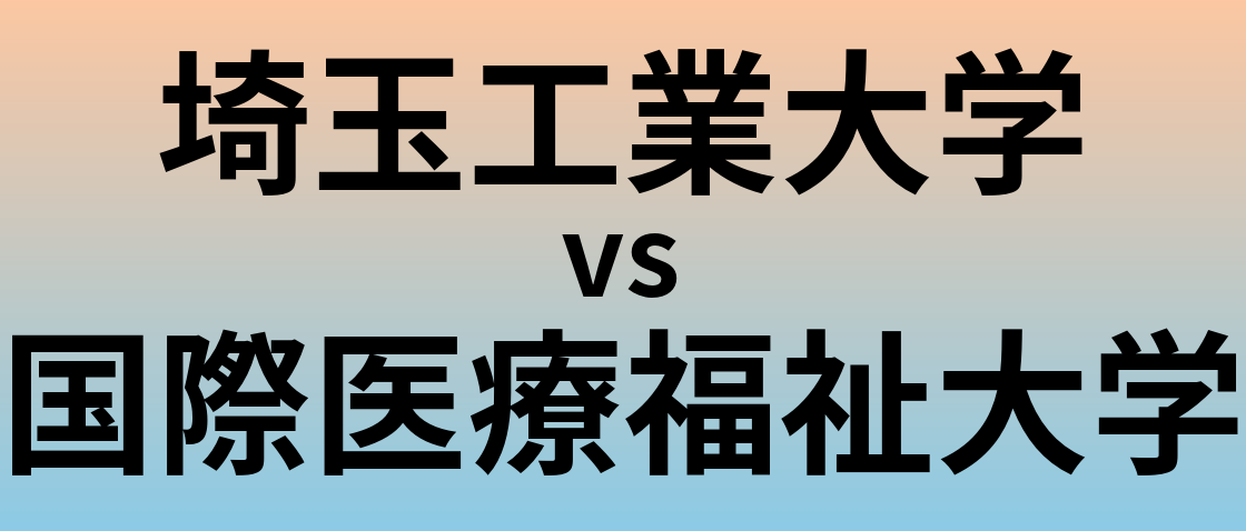 埼玉工業大学と国際医療福祉大学 のどちらが良い大学?