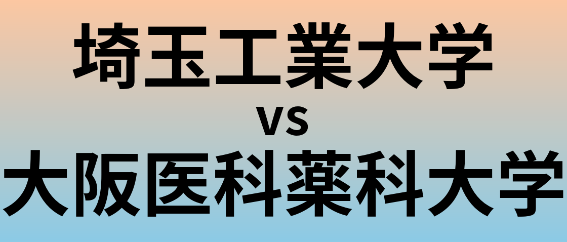 埼玉工業大学と大阪医科薬科大学 のどちらが良い大学?