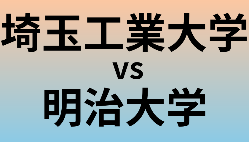 埼玉工業大学と明治大学 のどちらが良い大学?