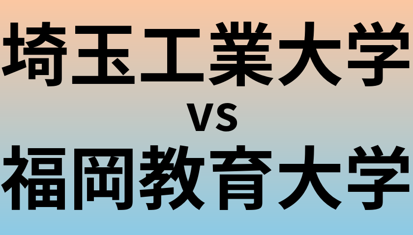 埼玉工業大学と福岡教育大学 のどちらが良い大学?