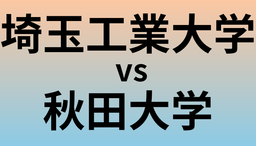 埼玉工業大学と秋田大学 のどちらが良い大学?