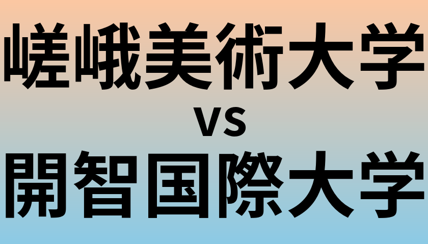 嵯峨美術大学と開智国際大学 のどちらが良い大学?