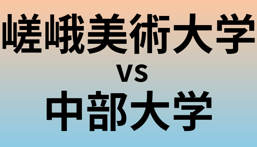 嵯峨美術大学と中部大学 のどちらが良い大学?