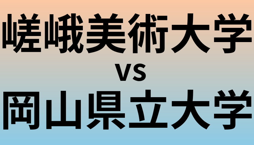 嵯峨美術大学と岡山県立大学 のどちらが良い大学?