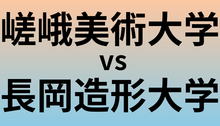 嵯峨美術大学と長岡造形大学 のどちらが良い大学?