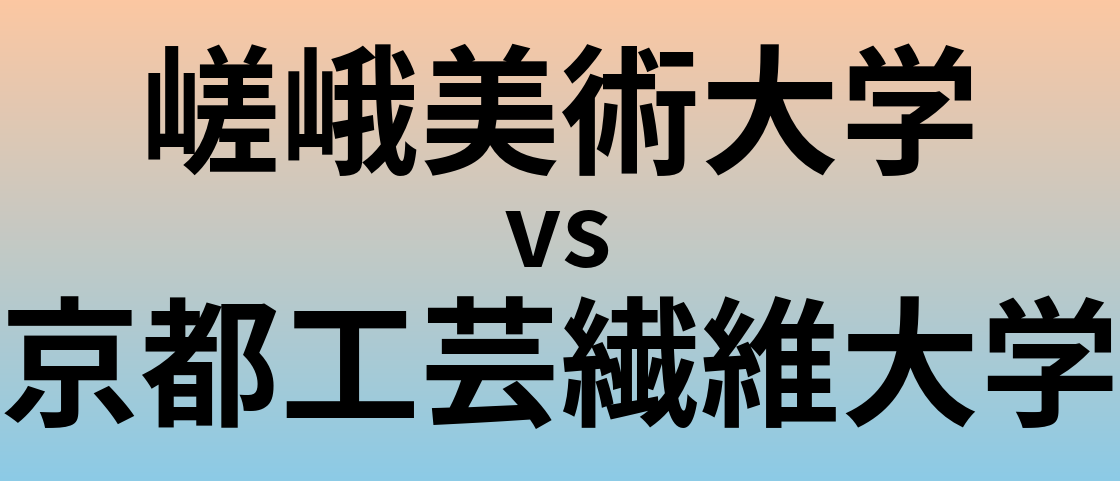 嵯峨美術大学と京都工芸繊維大学 のどちらが良い大学?