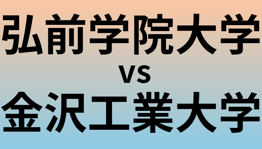 弘前学院大学と金沢工業大学 のどちらが良い大学?