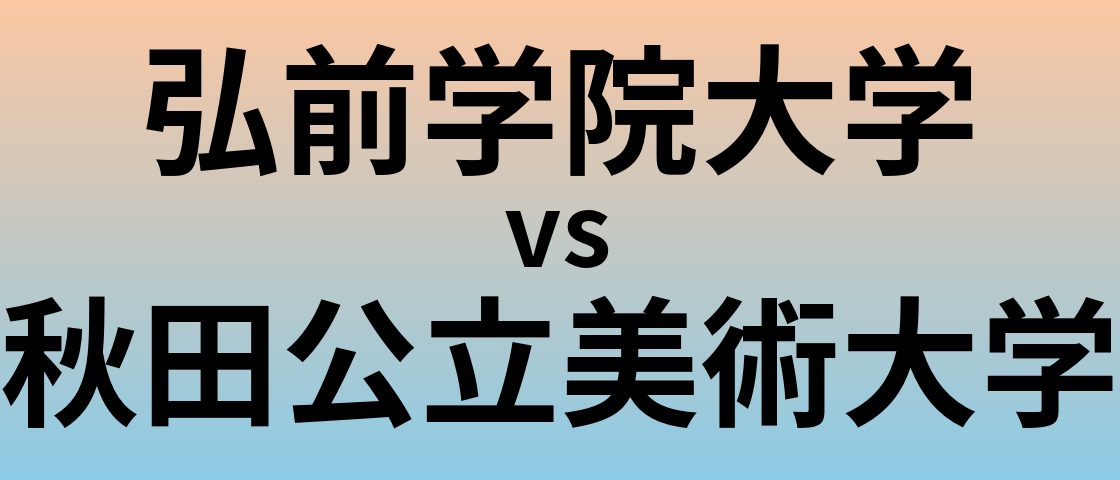 弘前学院大学と秋田公立美術大学 のどちらが良い大学?