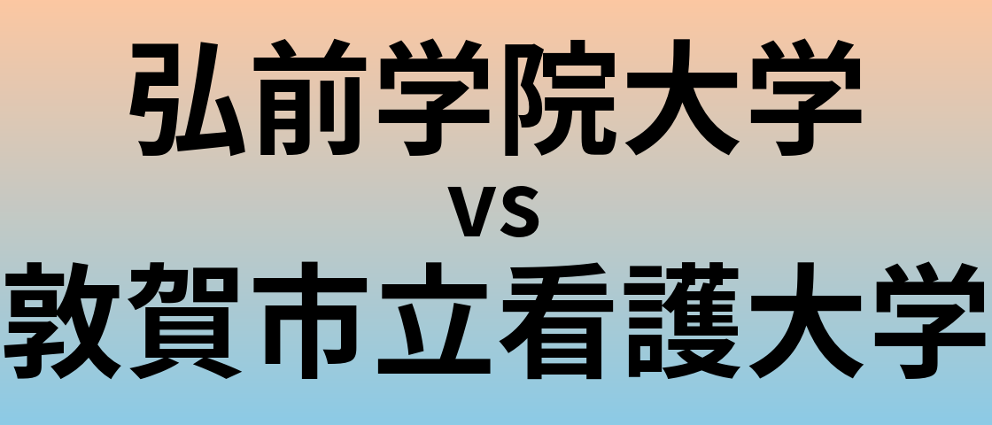 弘前学院大学と敦賀市立看護大学 のどちらが良い大学?
