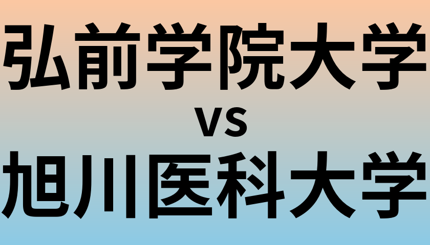 弘前学院大学と旭川医科大学 のどちらが良い大学?