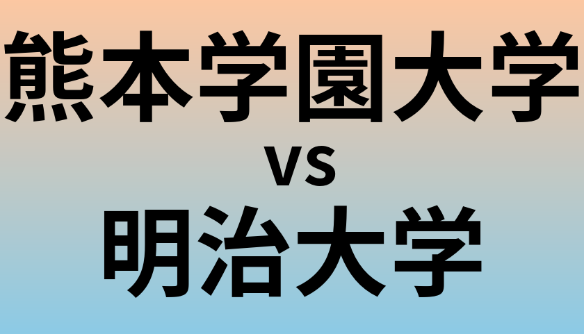 熊本学園大学と明治大学 のどちらが良い大学?