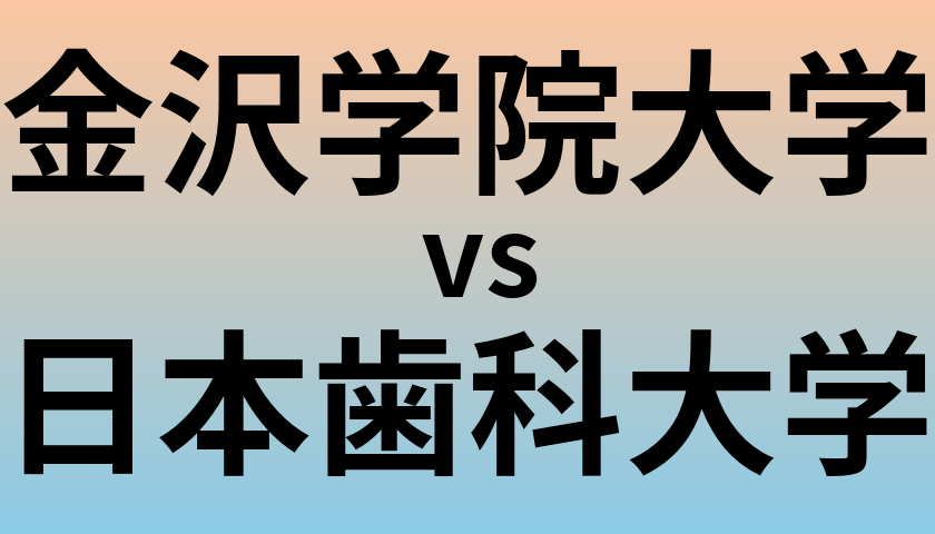 金沢学院大学と日本歯科大学 のどちらが良い大学?