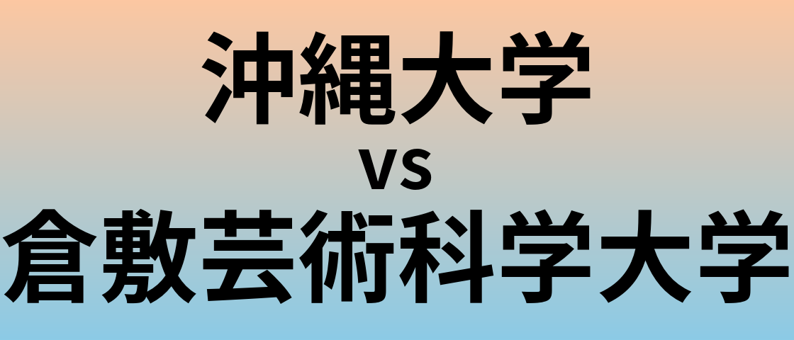 沖縄大学と倉敷芸術科学大学 のどちらが良い大学?