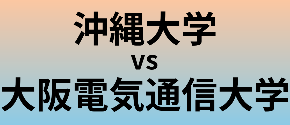 沖縄大学と大阪電気通信大学 のどちらが良い大学?