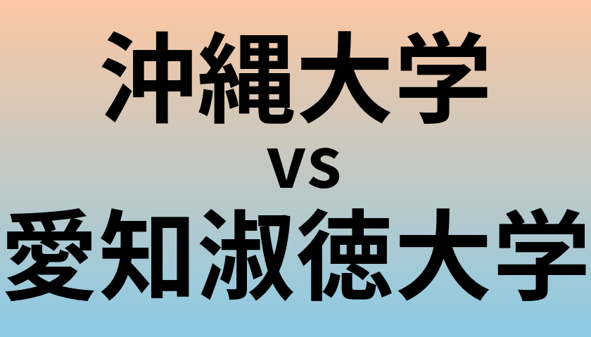 沖縄大学と愛知淑徳大学 のどちらが良い大学?