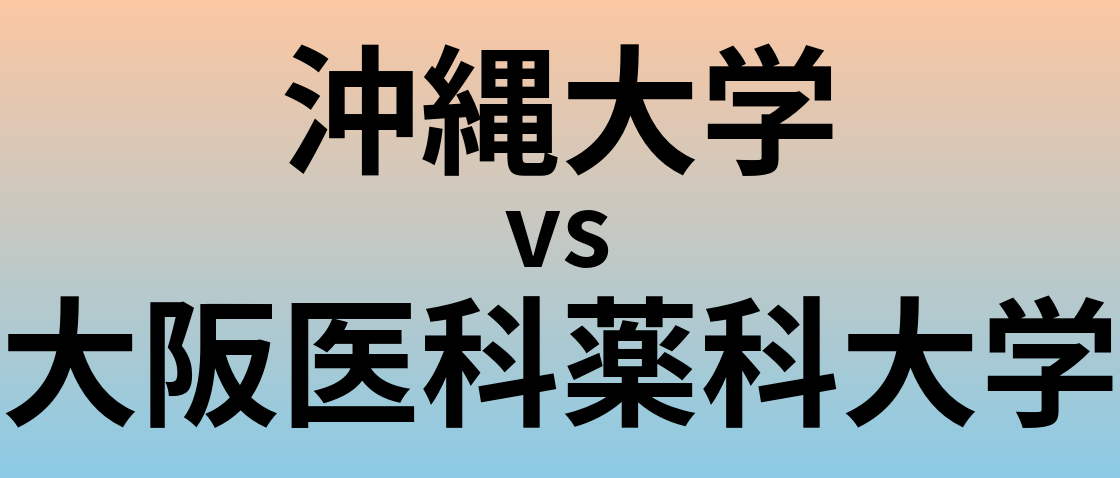 沖縄大学と大阪医科薬科大学 のどちらが良い大学?