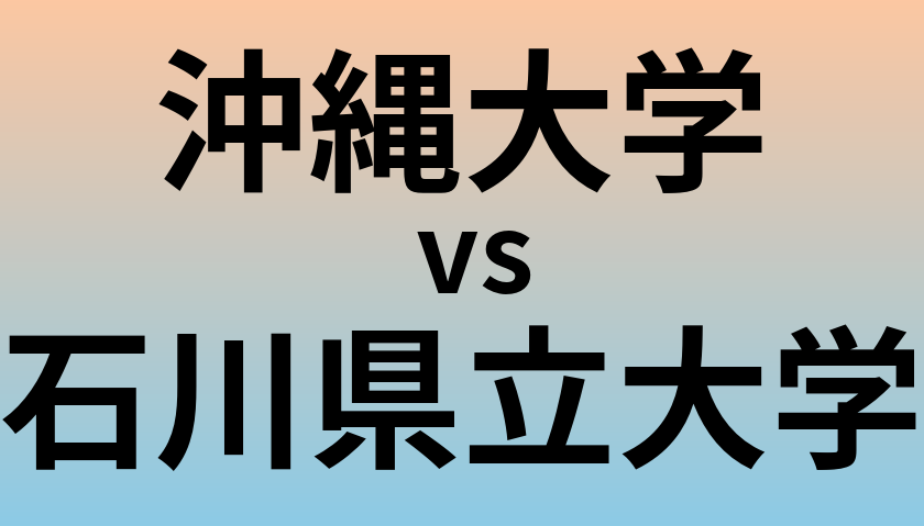 沖縄大学と石川県立大学 のどちらが良い大学?
